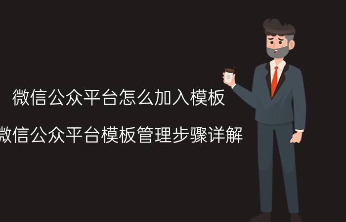 微信公众平台怎么加入模板 微信公众平台模板管理步骤详解